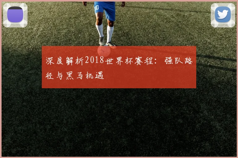 深度解析2018华体会体育:强队路径与黑马机遇